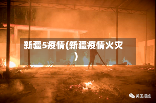 新疆5疫情(新疆疫情火灾)-第1张图片