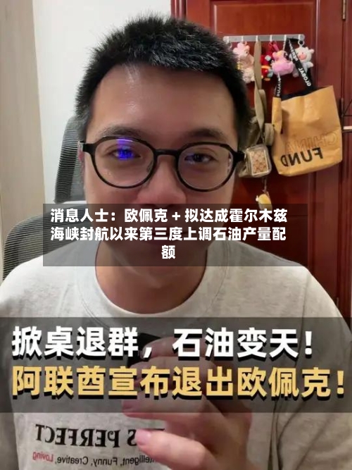 消息人士:欧佩克 + 拟达成霍尔木兹海峡封航以来第三度上调石油产量配额-第2张图片