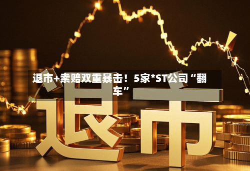 退市+索赔双重暴击！5家*ST公司“翻车	”-第2张图片