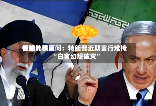 伊朗比较高领袖外事顾问：特朗普近期言行难掩“白宫幻想破灭	”-第1张图片