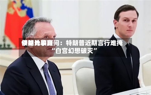 伊朗比较高领袖外事顾问：特朗普近期言行难掩“白宫幻想破灭”-第2张图片