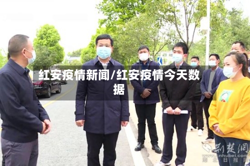红安疫情新闻/红安疫情今天数据-第1张图片