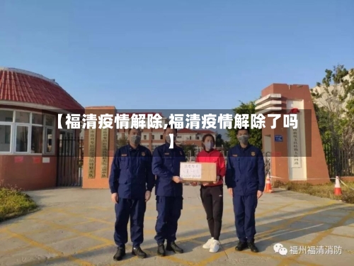 【福清疫情解除,福清疫情解除了吗】-第1张图片