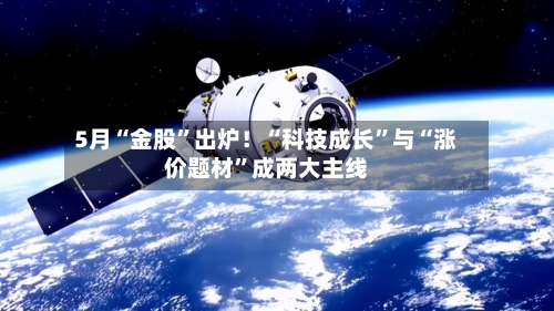 5月“金股	”出炉！“科技成长”与“涨价题材”成两大主线-第1张图片