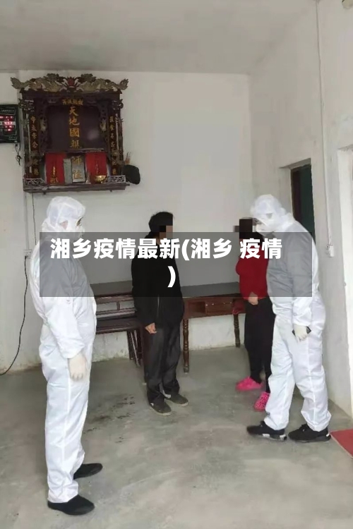湘乡疫情最新(湘乡 疫情)-第1张图片