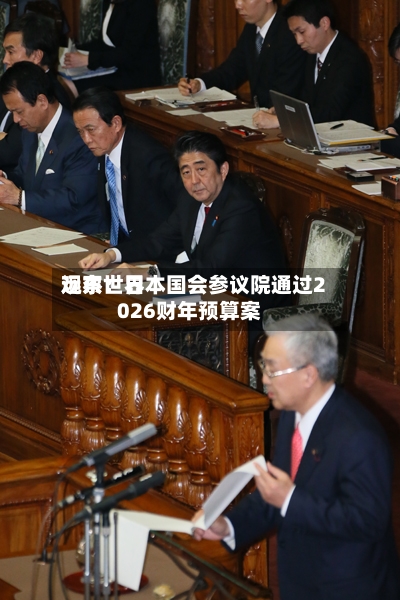 远东世界
观察:日本国会参议院通过2026财年预算案-第1张图片