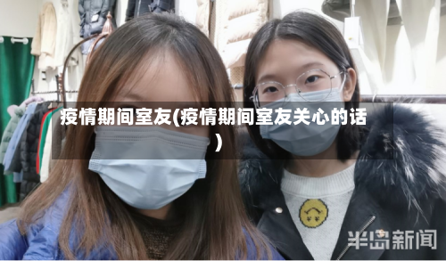 疫情期间室友(疫情期间室友关心的话)-第3张图片