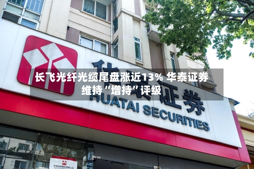 长飞光纤光缆尾盘涨近13% 华泰证券维持“增持”评级-第3张图片