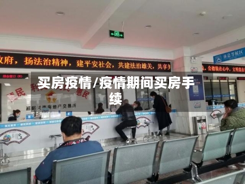 买房疫情/疫情期间买房手续-第1张图片