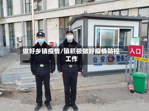 做好乡镇疫情/镇积极做好疫情防控工作-第1张图片