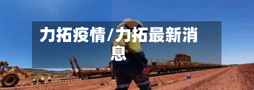 力拓疫情/力拓最新消息-第1张图片
