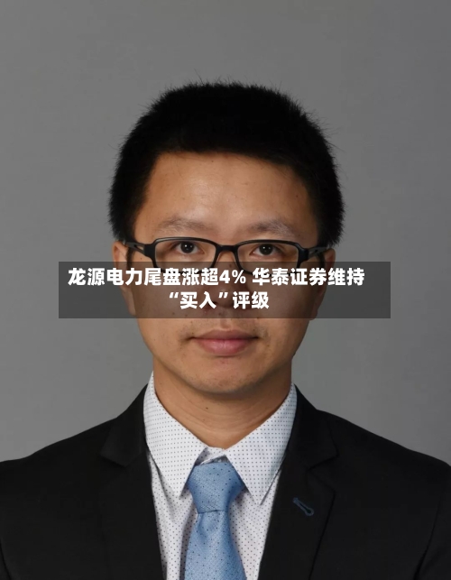 龙源电力尾盘涨超4% 华泰证券维持“买入”评级-第3张图片