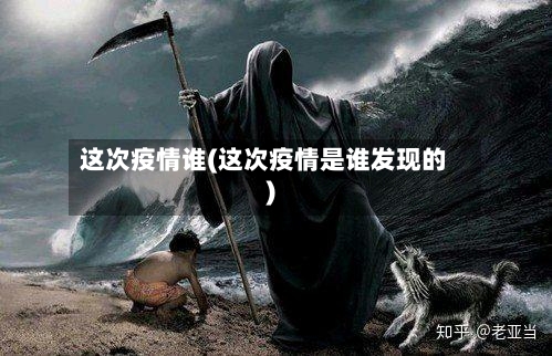 这次疫情谁(这次疫情是谁发现的)-第2张图片
