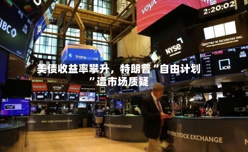 美债收益率攀升，特朗普“自由计划”遭市场质疑-第2张图片