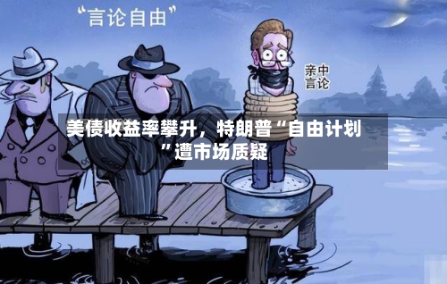 美债收益率攀升，特朗普“自由计划”遭市场质疑-第1张图片