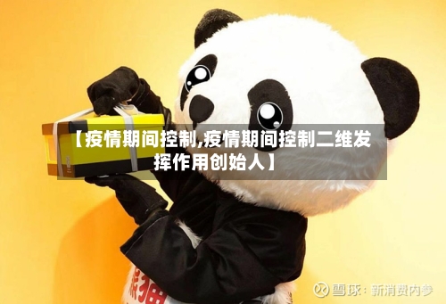 【疫情期间控制,疫情期间控制二维发挥作用创始人】-第1张图片