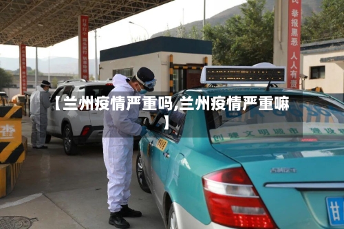 【兰州疫情严重吗,兰州疫情严重嘛】-第2张图片