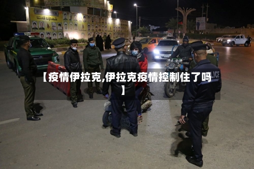 【疫情伊拉克,伊拉克疫情控制住了吗】-第1张图片