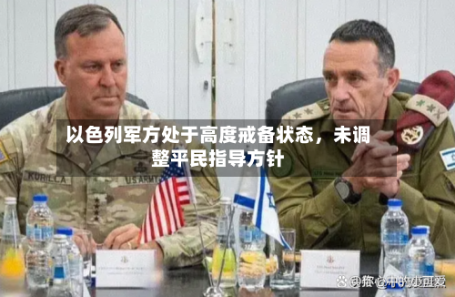 以色列军方处于高度戒备状态，未调整平民指导方针-第1张图片