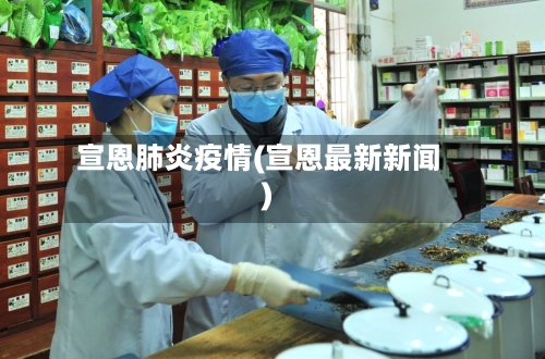 宣恩肺炎疫情(宣恩最新新闻)-第1张图片
