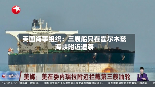 英国海事组织:三艘船只在霍尔木兹海峡附近遭袭-第2张图片
