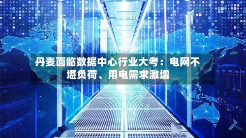 丹麦面临数据中心行业大考：电网不堪负荷	、用电需求激增-第1张图片