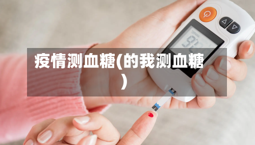 疫情测血糖(的我测血糖)-第1张图片