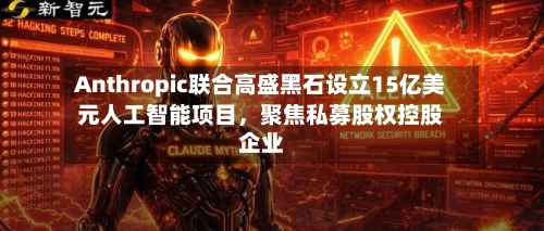 Anthropic联合高盛黑石设立15亿美元人工智能项目，聚焦私募股权控股企业-第2张图片