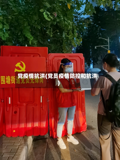 党疫情抗洪(党员疫情防控和抗洪)-第2张图片