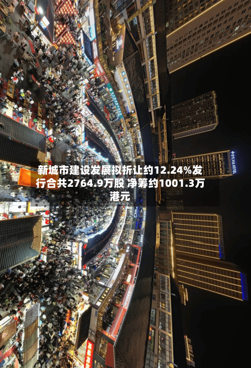 新城市建设发展拟折让约12.24%发行合共2764.9万股 净筹约1001.3万港元-第3张图片