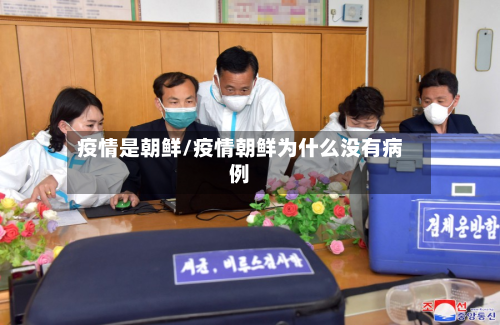疫情是朝鲜/疫情朝鲜为什么没有病例-第3张图片