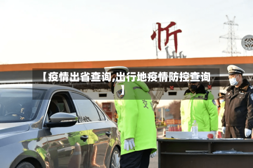 【疫情出省查询,出行地疫情防控查询】-第1张图片