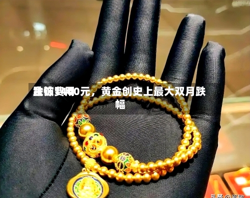 金饰费用跌破1400元，黄金创史上最大双月跌幅-第1张图片