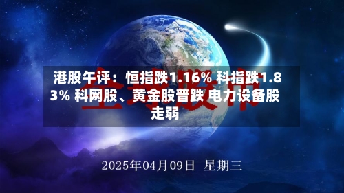港股午评：恒指跌1.16% 科指跌1.83% 科网股	、黄金股普跌 电力设备股走弱-第1张图片