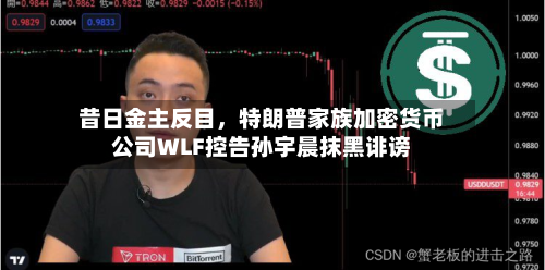 昔日金主反目，特朗普家族加密货币公司WLF控告孙宇晨抹黑诽谤-第1张图片