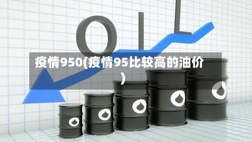 疫情950(疫情95比较高的油价)-第1张图片