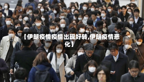 【伊朗疫情疫情出现好转,伊朗疫情恶化】-第1张图片