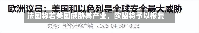 法国称若美国威胁其产业，欧盟将予以报复-第1张图片