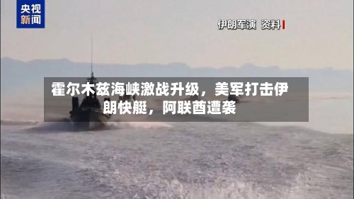 霍尔木兹海峡激战升级，美军打击伊朗快艇	，阿联酋遭袭-第1张图片
