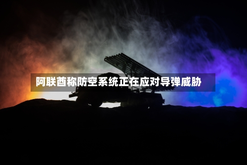 阿联酋称防空系统正在应对导弹威胁-第1张图片