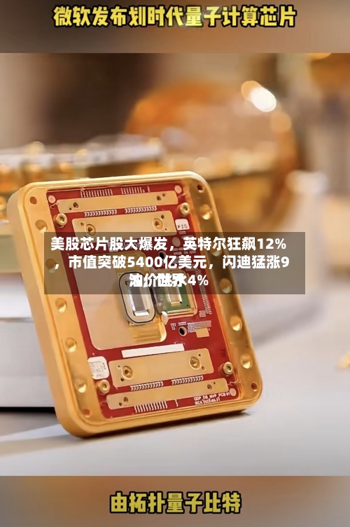 美股芯片股大爆发	，英特尔狂飙12%，市值突破5400亿美元，闪迪猛涨9%，世界油价跳水4%-第2张图片