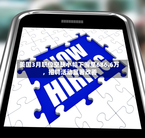 美国3月职位空缺小幅下滑至686.6万，招聘活动显著改善-第2张图片