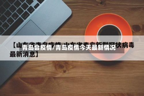 青岛会疫情/青岛疫情今天最新情况-第1张图片