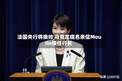 法国央行将换帅 马克龙提名亲信Moulin接任行长-第1张图片