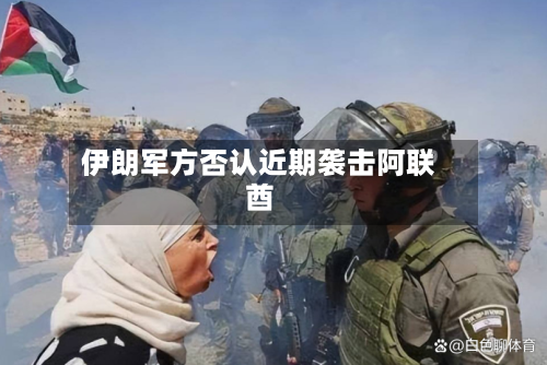 伊朗军方否认近期袭击阿联酋-第1张图片