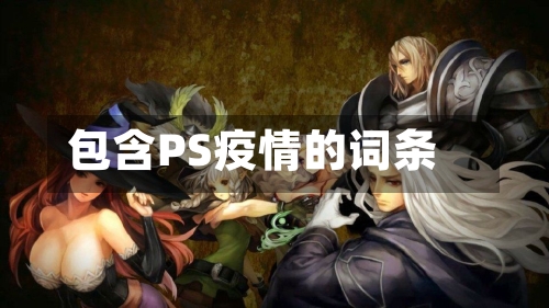 包含PS疫情的词条-第1张图片