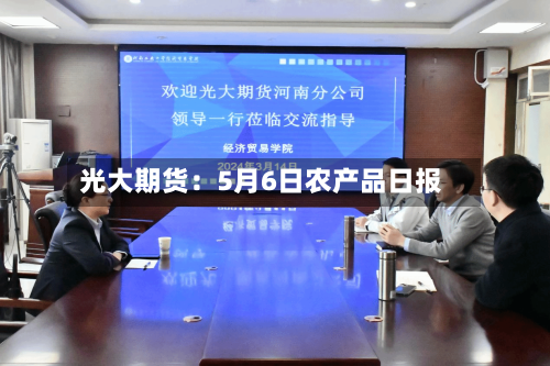 光大期货：5月6日农产品日报-第1张图片