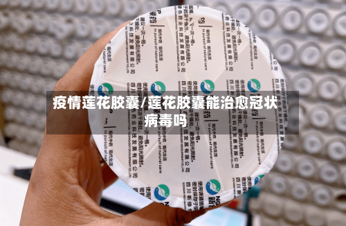疫情莲花胶囊/莲花胶囊能治愈冠状病毒吗-第3张图片
