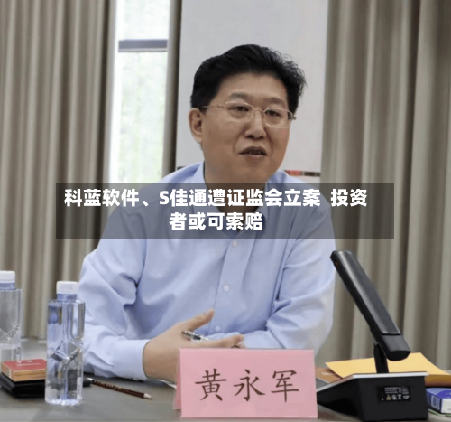 科蓝软件、S佳通遭证监会立案  投资者或可索赔-第1张图片