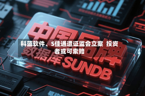 科蓝软件、S佳通遭证监会立案  投资者或可索赔-第2张图片